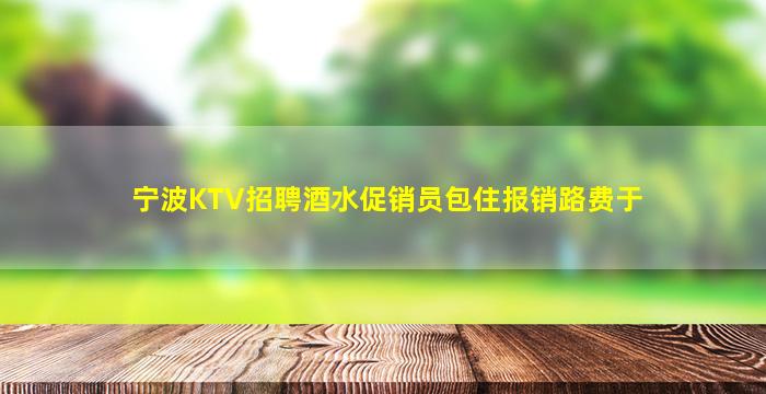 宁波KTV招聘酒水促销员包住报销路费于